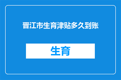 晋江市生育津贴多久到账(晋江市生育津贴何时能到账？)