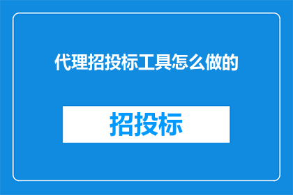 代理招投标工具怎么做的(如何制作一个高效且实用的代理招投标工具？)