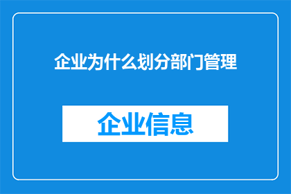 企业为什么划分部门管理(企业为何需要划分部门进行管理？)