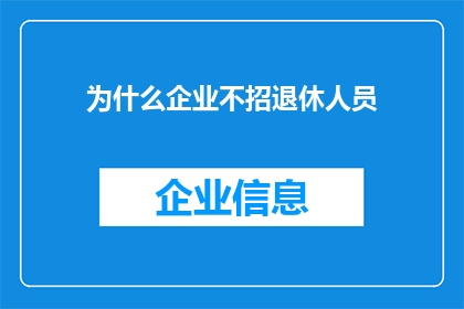 为什么企业不招退休人员(为何企业不青睐退休人员？)