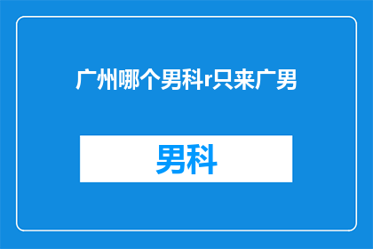 广州哪个男科r只来广男(广州男科医院哪家口碑好？广男患者如何选择适合自己的男科专家？)