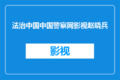 法治中国中国警察网影视赵晓兵(中国警察网影视赵晓兵：法治中国的守护者与见证者)
