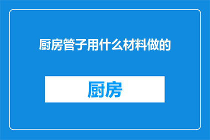 厨房管子用什么材料做的(厨房管子通常采用哪些材料制作？)