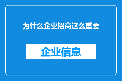为什么企业招商这么重要(企业招商为何如此关键？)