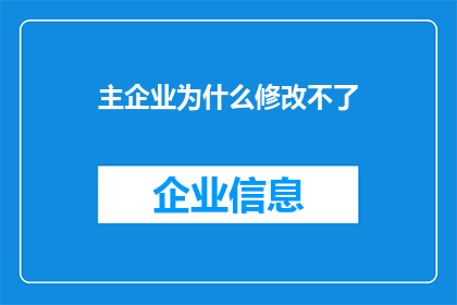 主企业为什么修改不了(为什么主企业无法修改其政策或策略？)