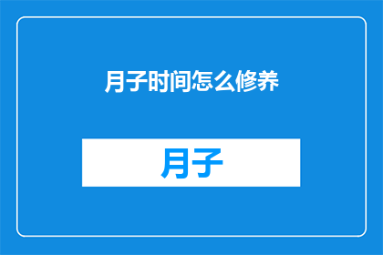 月子时间怎么修养(如何高效利用月子期间进行身体与心灵的修养？)