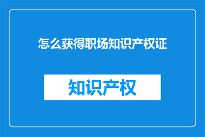 怎么获得职场知识产权证(如何获取职场知识产权证书？)