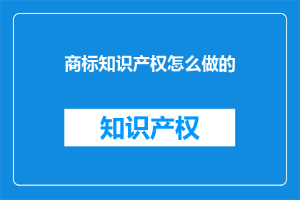 商标知识产权怎么做的(如何有效进行商标知识产权的构建与保护？)