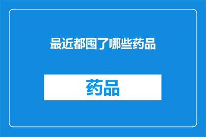 最近都囤了哪些药品(最近，您囤积了哪些药品？)