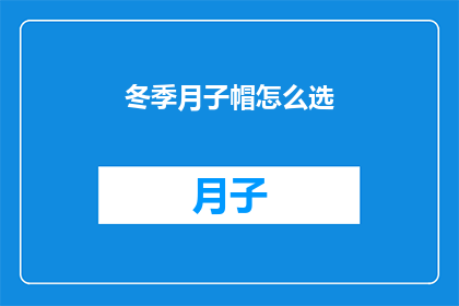 冬季月子帽怎么选(如何挑选适合冬季的月子帽？)