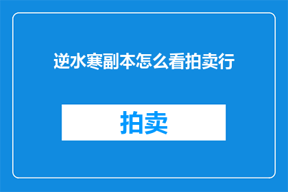 逆水寒副本怎么看拍卖行(如何高效浏览逆水寒副本中的拍卖行？)