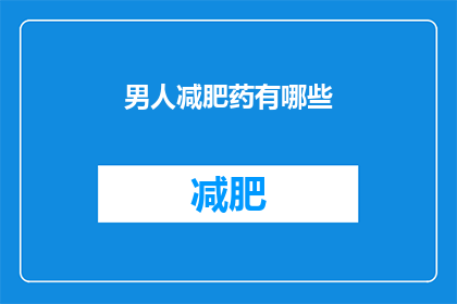 男人减肥药有哪些(男性减肥药物有哪些？)