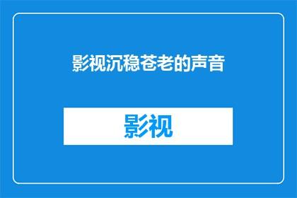 影视沉稳苍老的声音(影视中沉稳苍老声音的魅力：它们是如何塑造角色的？)