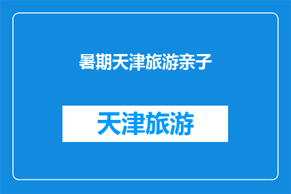 暑期天津旅游亲子(暑期天津旅游亲子活动，您是否已经规划好？)