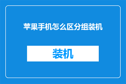 苹果手机怎么区分组装机(如何鉴别苹果手机中的组装机？)