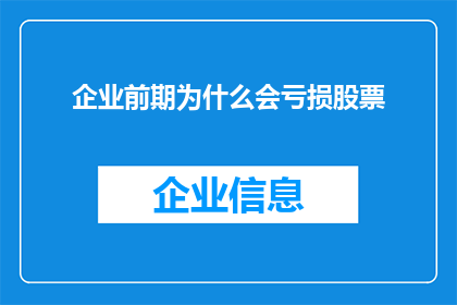 企业前期为什么会亏损股票(企业前期亏损的原因是什么？)