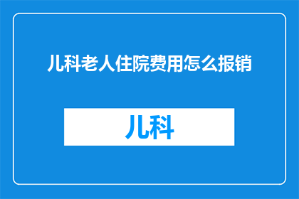 儿科老人住院费用怎么报销(如何为患有儿科疾病的老年人报销住院费用？)