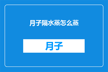月子隔水蒸怎么蒸(如何正确进行月子隔水蒸？)