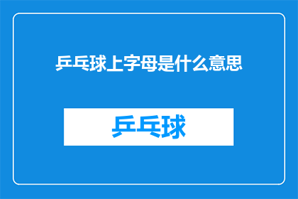 乒乓球上字母是什么意思(乒乓球上字母的含义是什么？)