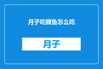 月子吃鲤鱼怎么吃(月子期间，如何正确食用鲤鱼？)