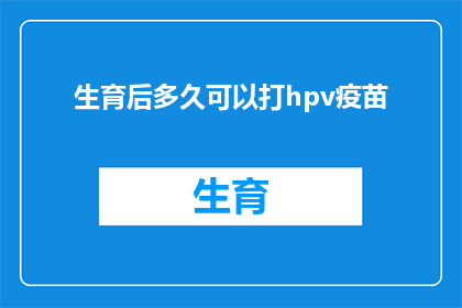生育后多久可以打hpv疫苗(生育后多久可以接种HPV疫苗？)