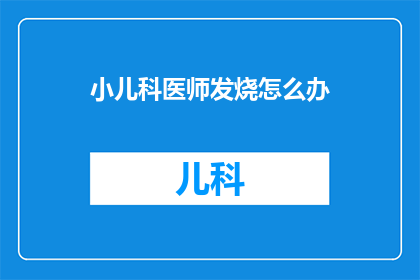 小儿科医师发烧怎么办(面对小儿科医师发烧的紧急情况，我们该如何妥善处理？)