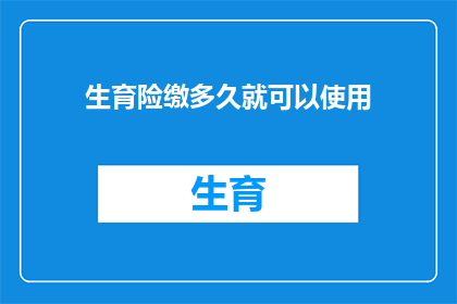 生育险缴多久就可以使用(生育险缴纳期限究竟有多长？何时才能开始享受其福利？)