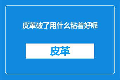 皮革破了用什么粘着好呢(皮革损坏后，应选用何种材料进行修补？)
