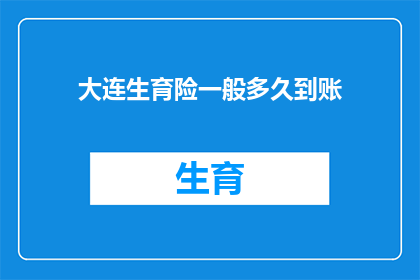 大连生育险一般多久到账(大连生育险报销款项通常需要多久到账？)