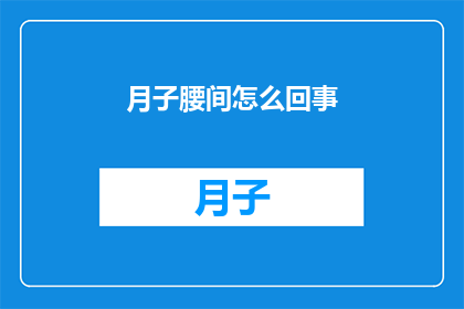 月子腰间怎么回事(月子期间腰部不适的原因是什么？)