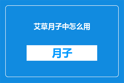 艾草月子中怎么用(艾草在月子期间的正确使用方法是什么？)
