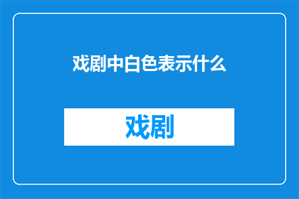 戏剧中白色表示什么(戏剧中白色象征的含义是什么？)