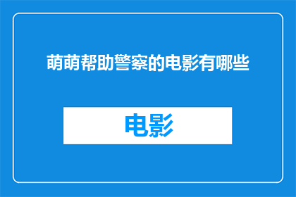萌萌帮助警察的电影有哪些(有哪些电影展现了萌萌帮助警察的情节？)