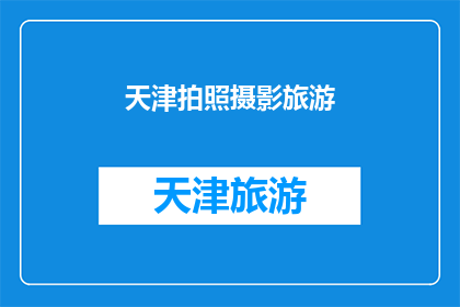天津拍照摄影旅游(天津，一个拍照摄影旅游的绝佳目的地，您是否已经准备好探索这座城市的魅力？)