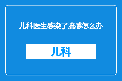 儿科医生感染了流感怎么办(面对儿科医生感染流感的紧急情况，我们该如何应对？)