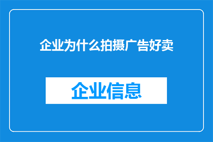 企业为什么拍摄广告好卖(企业为何选择拍摄广告以促进产品销售？)