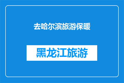 去哈尔滨旅游保暖(哈尔滨冬季旅游，如何确保温暖舒适？)
