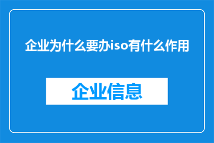 企业为什么要办iso有什么作用(企业为何要追求ISO认证？其背后的作用究竟有何深远影响？)