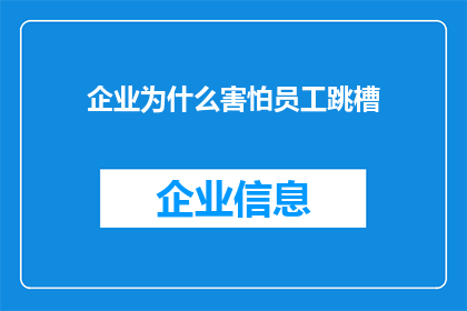 企业为什么害怕员工跳槽(企业为何对员工跳槽感到忧虑？)