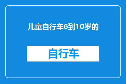 儿童自行车6到10岁的(儿童自行车：6至10岁年龄段的选购指南与安全须知)