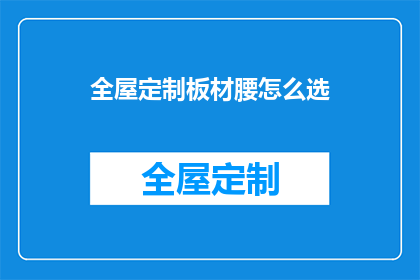 全屋定制板材腰怎么选(如何挑选适合全屋定制的板材腰？)