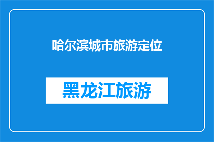 哈尔滨城市旅游定位(哈尔滨城市旅游定位：探索这座东北明珠的无限魅力与独特之处)