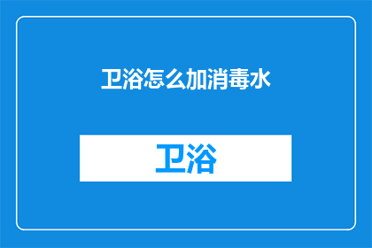 卫浴怎么加消毒水(如何正确添加消毒水以维护卫浴卫生？)