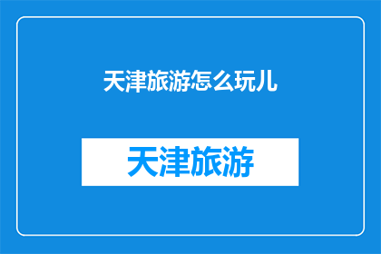天津旅游怎么玩儿(天津旅游如何玩得尽兴？)