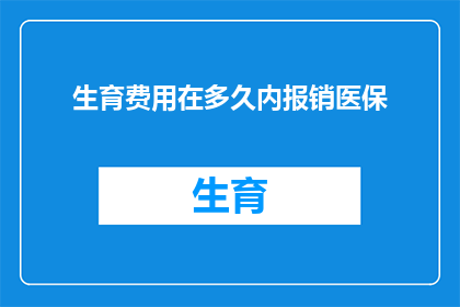 生育费用在多久内报销医保(生育费用多久内能报销医保？)