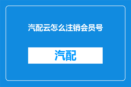汽配云怎么注销会员号(如何安全注销汽配云会员账号？)