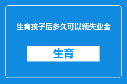 生育孩子后多久可以领失业金(生育孩子后多久可以领取失业金？)
