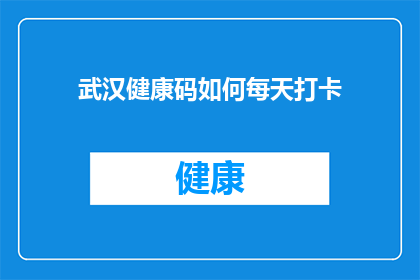 武汉健康码如何每天打卡(如何每天正确打卡武汉健康码以保障个人健康安全？)