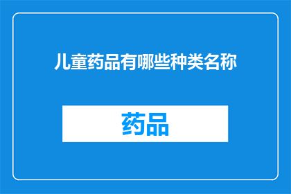 儿童药品有哪些种类名称(儿童药品的种类名称有哪些？)