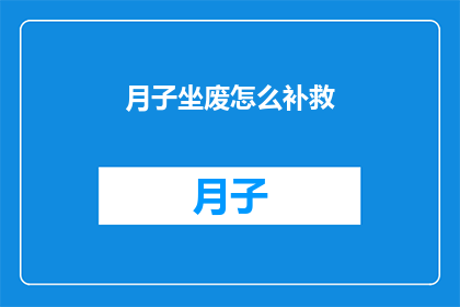 月子坐废怎么补救(如何补救月子期间的疏忽？)